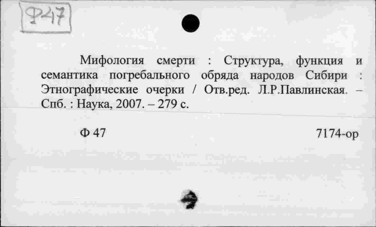 ﻿Мифология смерти : Структура, функция семантика погребального обряда народов Сибири Этнографические очерки / Отв.ред. Л.Р.Павлинская Спб. : Наука, 2007. - 279 с.
Ф 47
7174-ор